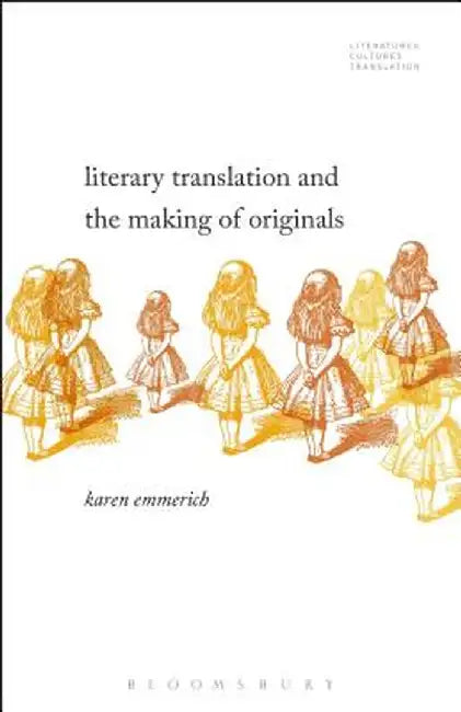 Literary Translation and the Making of Originals by Karen Emmerich