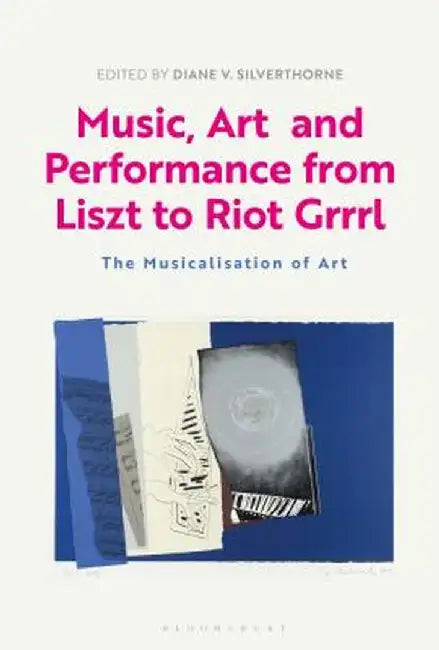 Music, Art and Performance from Liszt to Riot Grrrl: The Musicalization of Art by Diane Silverthorne