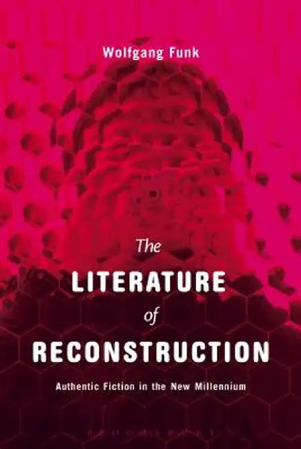 The Literature of Reconstruction: Authentic Fiction in the New Millennium by Wolfgang Funk