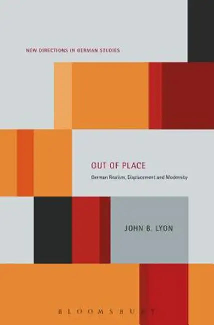 Out of Place: German Realism, Displacement and Modernity by John B. Lyon
