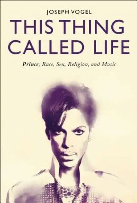 This Thing Called Life: Prince's Creative Revolution by Joseph Vogel