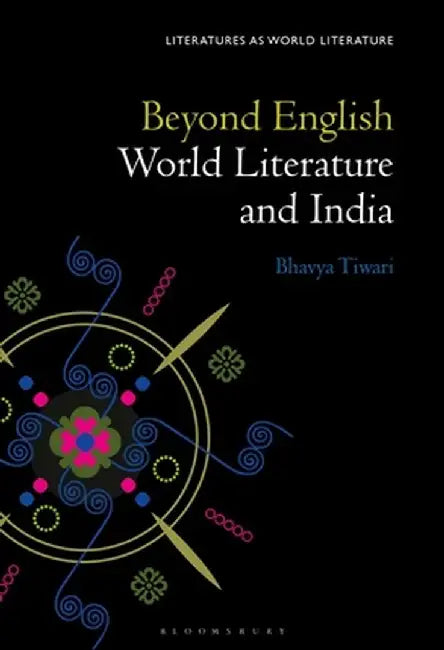 Modern Indian Literature as World Literature: Going Beyond English by Bhavya Tiwari