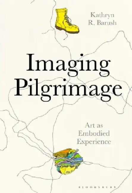 Imaging Pilgrimage: Representations of Sacred Space in Contemporary Art by Kathryn Barush