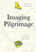 Imaging Pilgrimage: Representations of Sacred Space in Contemporary Art by Kathryn Barush