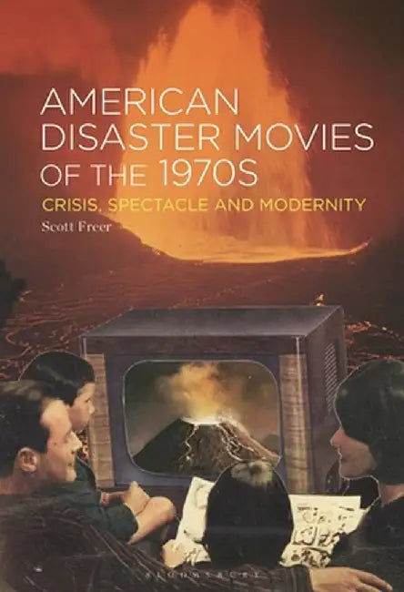 American Disaster Movies of the 1970s: Crisis, Spectacle and Modernity by Scott Freer