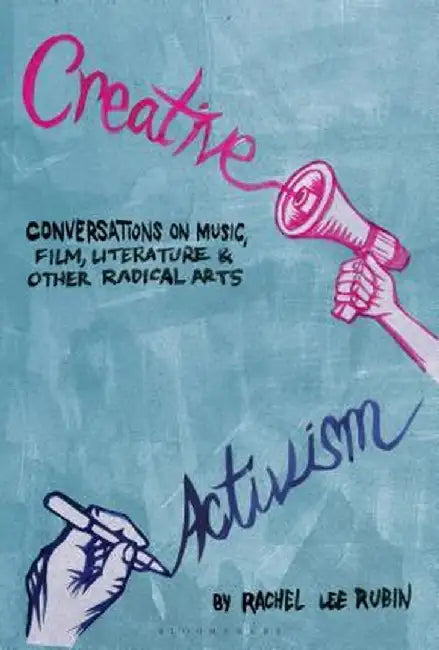 Creative Activism: Conversations on Music, Film, Literature, and Other Radical Arts by Rachel Lee Rubin