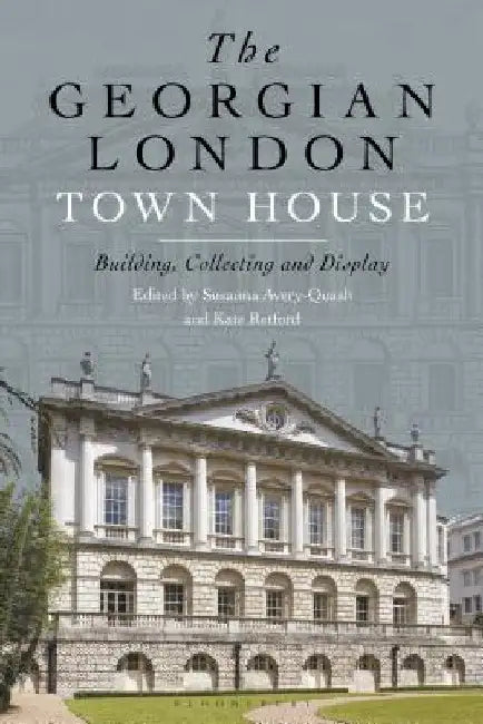 The Georgian London Town House: Building, Collecting and Display by Kate Retford