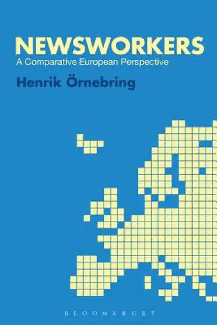 Newsworkers: A Comparative European Perspective by Henrik Ornebring