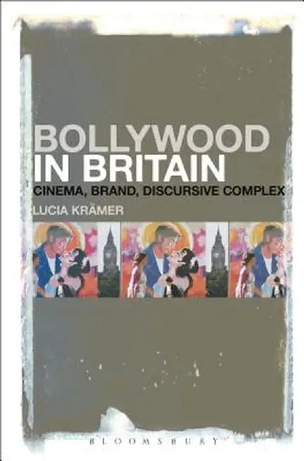 Bollywood in Britain: Cinema, Brand, Discursive Complex by Lucia Kramer