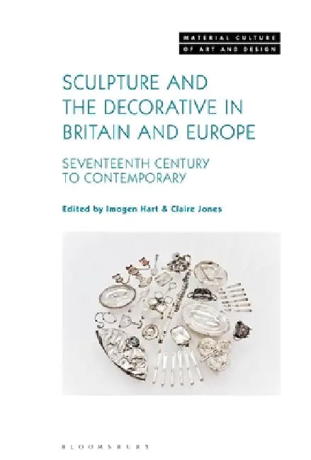 Sculpture and the Decorative in Britain and Europe: Seventeenth Century to Contemporary by Imogen Hart, Michael Yonan, Claire Jones