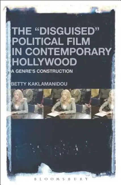 The "Disguised" Political Film in Contemporary Hollywood: A Genre's Construction by Despoina-Betty Kaklamanidou