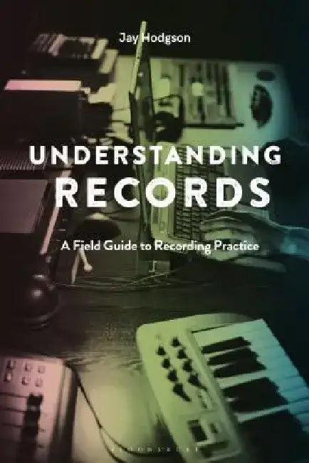 Understanding Records, Second Edition: A Field Guide to Recording Practice by Jay Hodgson