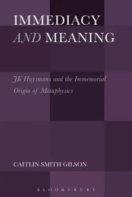 Immediacy and Meaning: J. K. Huysmans and the Immemorial Origin of Metaphysics by Caitlin Smith Gilson