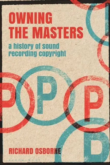 Owning the Masters: A History of Sound Recording Copyright by Richard Osborne