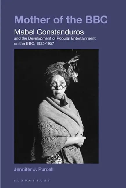 Mother of the BBC: Mabel Constanduros and the Development of Popular Entertainment on the Bbc, 1925-1957 by Jennifer J. Purcell