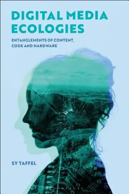 Digital Media Ecologies: Entanglements of Content, Code and Infrastructure by Sy Taffel