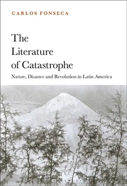 The Literature of Catastrophe: Nature, Disaster and Revolution in Latin America by Carlos Fonseca
