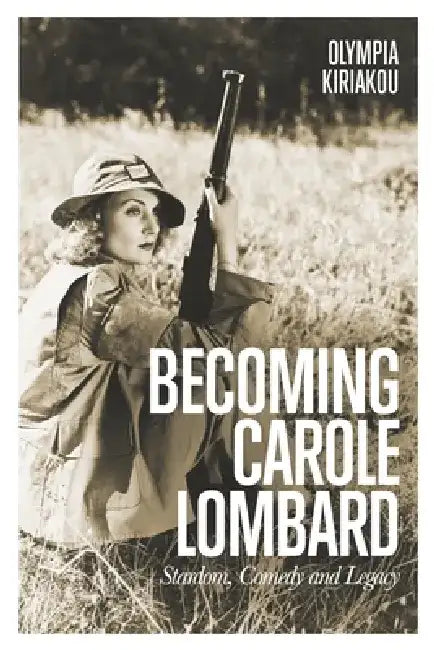Becoming Carole Lombard: Stardom, Comedy and Legacy by Olympia Kiriakou
