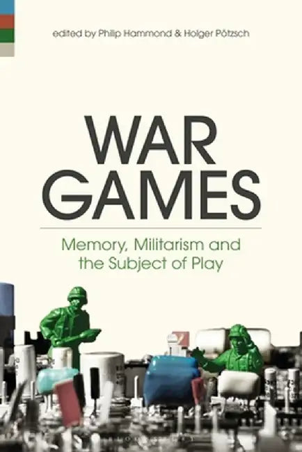 War Games: Memory, Militarism, and the Subject of Play by Philip Hammond