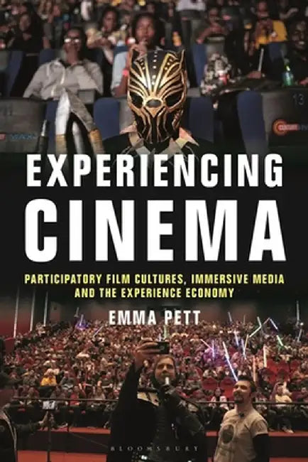 Experiencing Cinema: Participatory Film Cultures, Immersive Media and the Experience Economy by Emma Pett