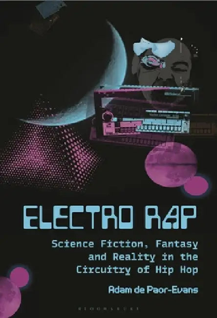 Electro Rap: Science Fiction, Fantasy and Reality in the Circuitry of Hip Hop by Adam de Paor-Evans