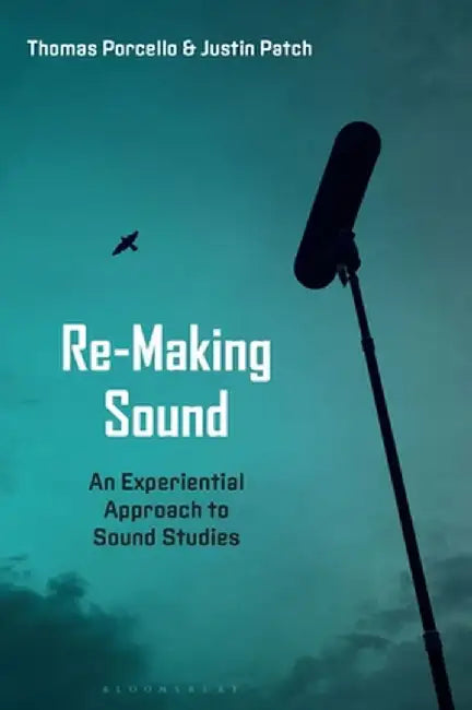 Re-Making Sound: An Experiential Approach to Sound Studies by Justin Patch