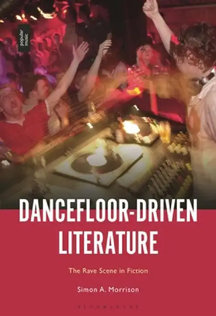 Dancefloor-Driven Literature: The Rave Scene in Fiction by Simon A. Morrison