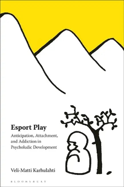 Esport Play: Anticipation, Attachment, and Addiction in Psycholudic Development by Veli-Matti Karhulahti