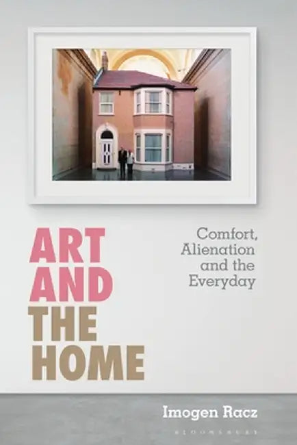 Art and the Home: Comfort, Alienation and the Everyday by Imogen Racz
