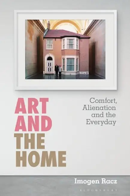 Art and the Home: Comfort, Alienation and the Everyday by Imogen Racz