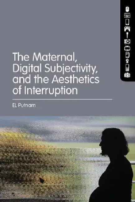 The Maternal, Digital Subjectivity, and the Aesthetics of Interruption by El Putnam