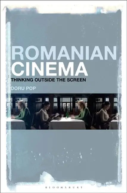 Romanian Cinema: Thinking Outside the Screen by Doru Pop