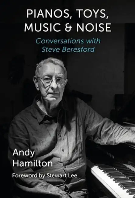 Piano, Toys, Music and Noise: Conversations with Steve Beresford by Andy Hamilton