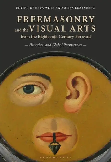 Freemasonry and the Visual Arts from the Eighteenth Century Forward: Historical and Global Perspectives by Reva Wolf