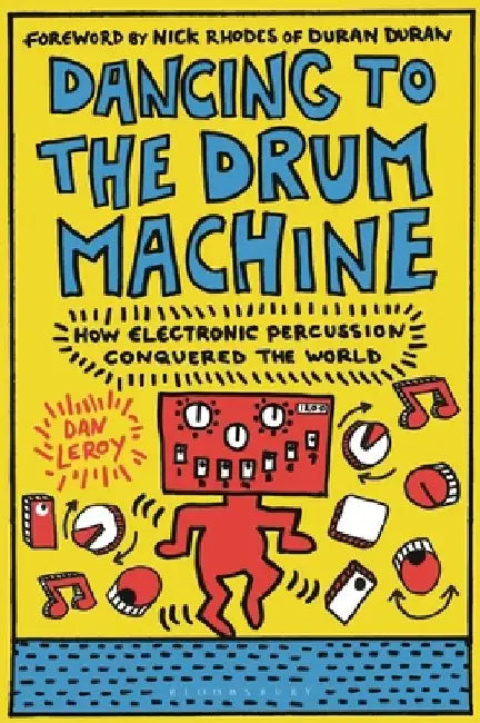 Dancing to the Drum Machine: How Electronic Percussion Conquered the World by Dan Leroy