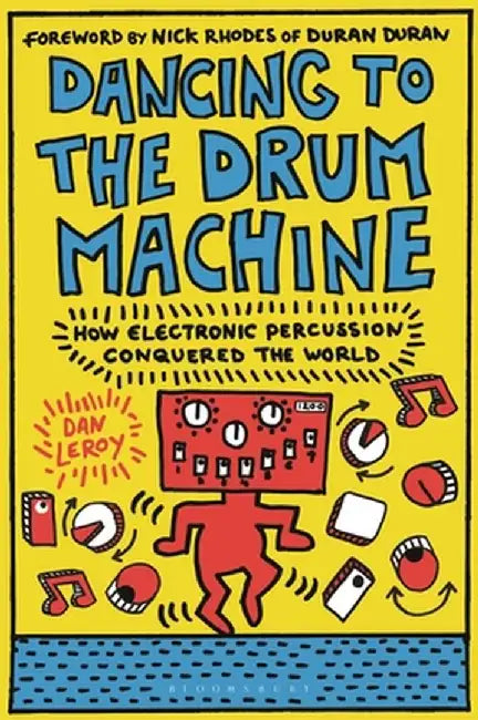 Dancing to the Drum Machine: How Electronic Percussion Conquered the World by Dan Leroy