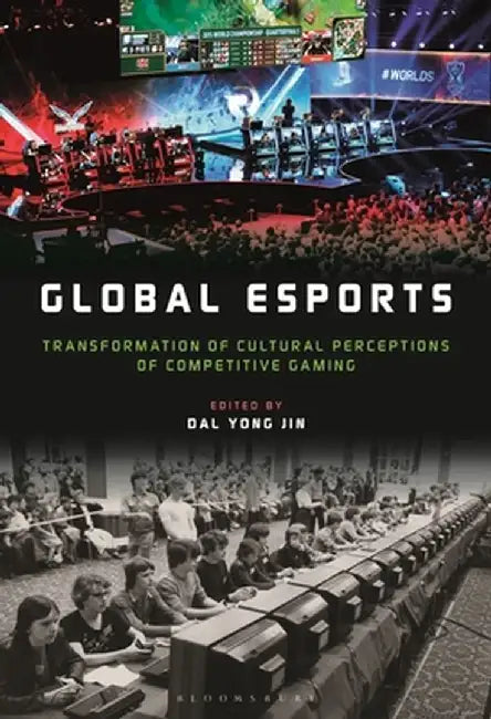 Global Esports: Transformation of Cultural Perceptions of Competitive Gaming by Dal Yong Jin