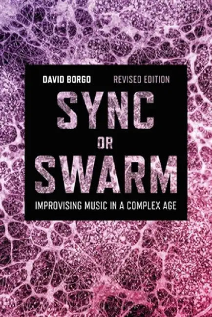 Sync or Swarm, Revised Edition: Improvising Music in a Complex Age by David Borgo
