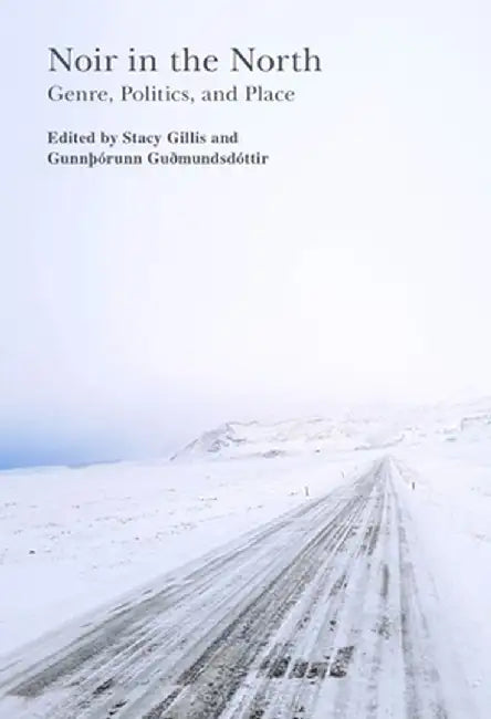 Noir in the North: Genre, Politics and Place by Stacy Gillis