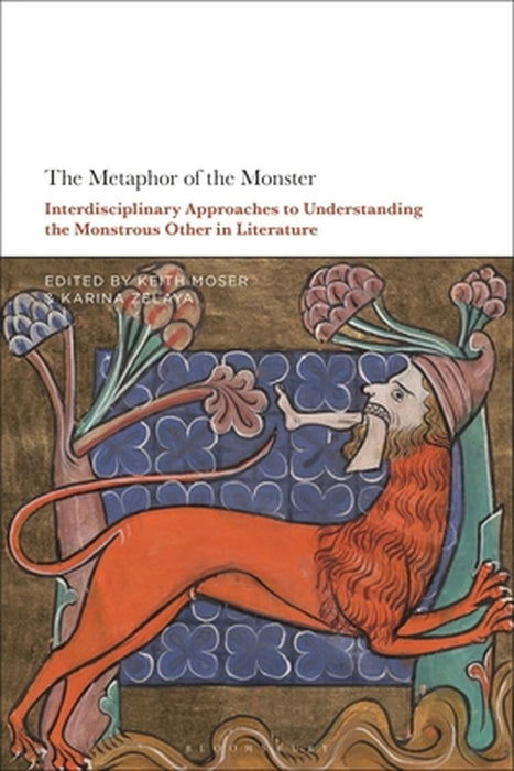 The Metaphor of the Monster: Interdisciplinary Approaches to Understanding the Monstrous Other in Literature by Keith Moser