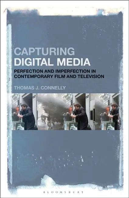 Capturing Digital Media: Perfection and Imperfection in Contemporary Film and Television by Thomas J. Connelly