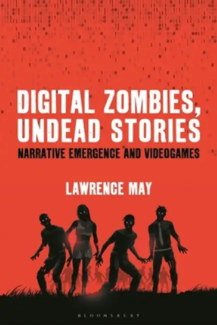 Digital Zombies, Undead Stories: Narrative Emergence and Videogames by Lawrence May