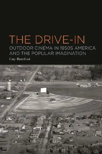 The Drive-In: Outdoor Cinema in 1950s America and the Popular Imagination by Dr Guy (University of Leicester, UK) Barefoot