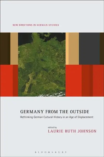 Germany from the Outside: Rethinking German Cultural History in an Age of Displacement by Laurie Ruth Johnson