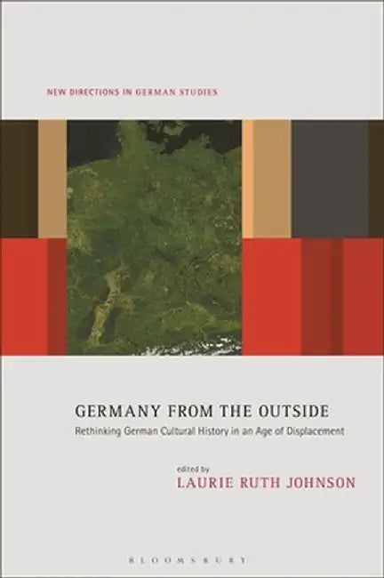 Germany from the Outside: Rethinking German Cultural History in an Age of Displacement by Laurie Ruth Johnson