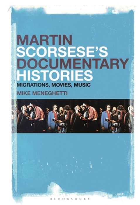 Martin Scorsese's Documentary Histories: Migrations, Movies, Music by Mike Meneghetti