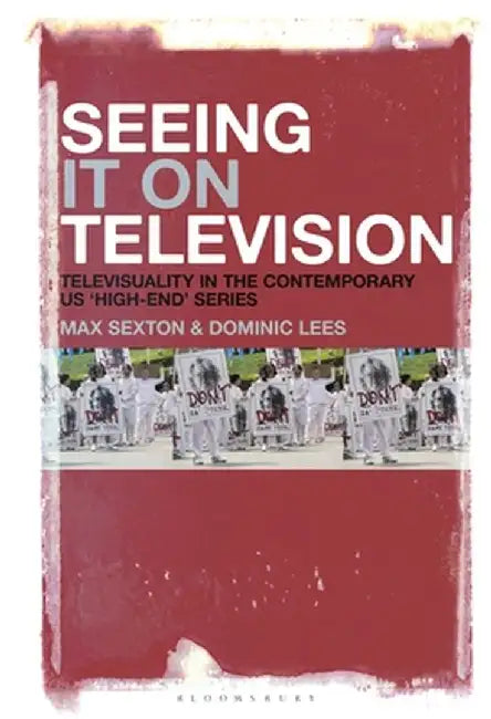 Seeing It on Television: Televisuality in the Contemporary Us 'High-End' Series by Max Sexton
