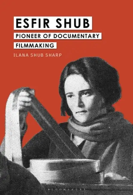 Esfir Shub: Pioneer of Documentary Filmmaking by Ilana Shub Sharp