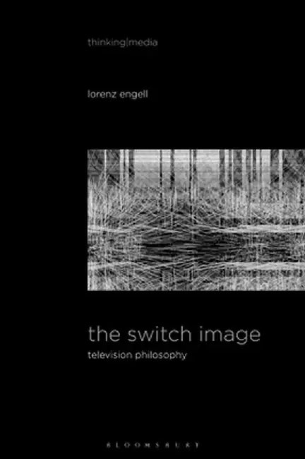 The Switch Image: Television Philosophy by Lorenz Engell