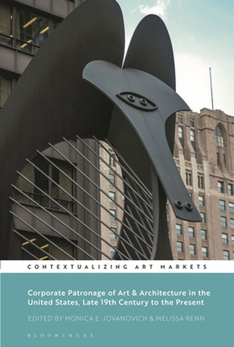Corporate Patronage of Art and Architecture in the United States, Late 19th Century to the Present by Monica E. Jovanovich